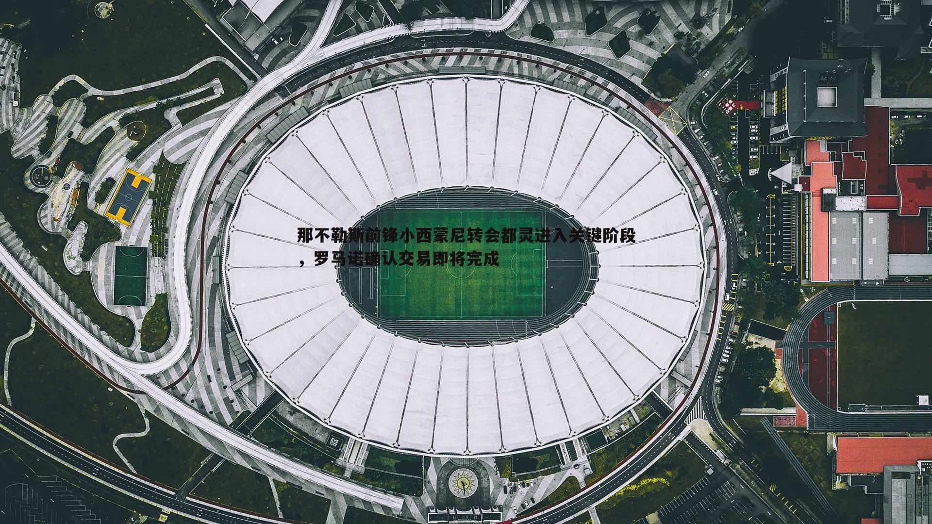evo视讯真人-那不勒斯前锋小西蒙尼转会都灵进入关键阶段,罗马诺确认交易即将完成 evo视讯真人-那不勒斯前锋小西蒙尼转会都灵进入关键阶段,罗马诺确认交易即将完成