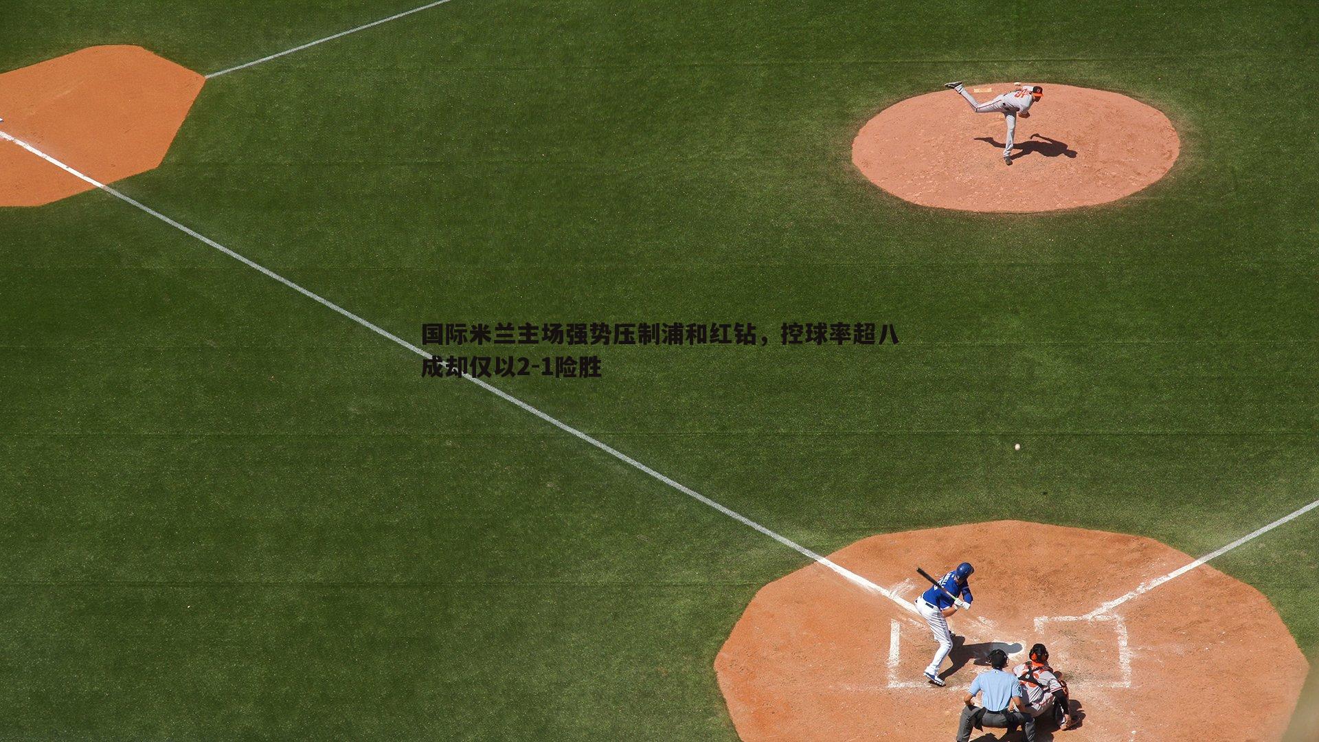 国际米兰主场强势压制浦和红钻,控球率超八成却仅以2-1险胜